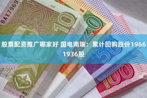 股票配资推广哪家好 国电南瑞：累计回购股份19661936股