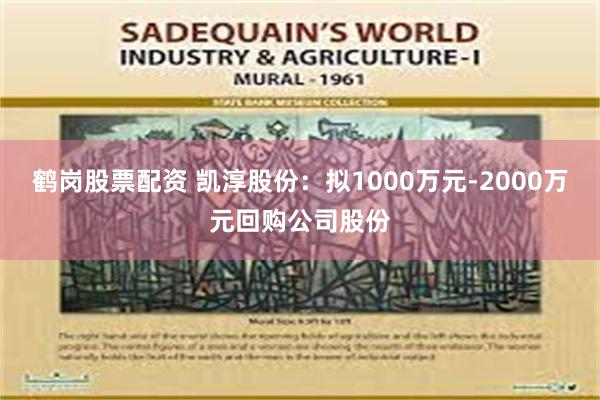 鹤岗股票配资 凯淳股份：拟1000万元-2000万元回购公司股份