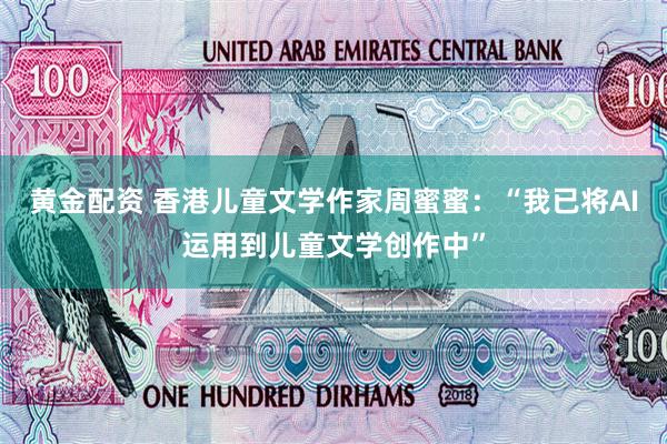 黄金配资 香港儿童文学作家周蜜蜜：“我已将AI运用到儿童文学创作中”