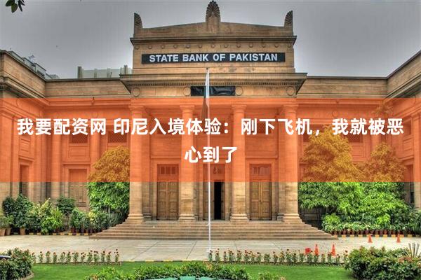 我要配资网 印尼入境体验：刚下飞机，我就被恶心到了
