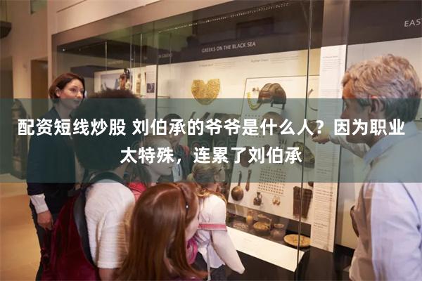 配资短线炒股 刘伯承的爷爷是什么人？因为职业太特殊，连累了刘伯承