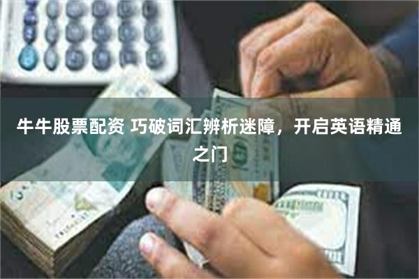 牛牛股票配资 巧破词汇辨析迷障，开启英语精通之门
