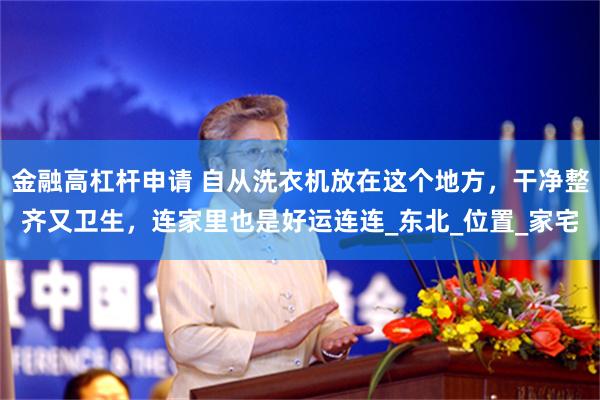 金融高杠杆申请 自从洗衣机放在这个地方，干净整齐又卫生，连家里也是好运连连_东北_位置_家宅