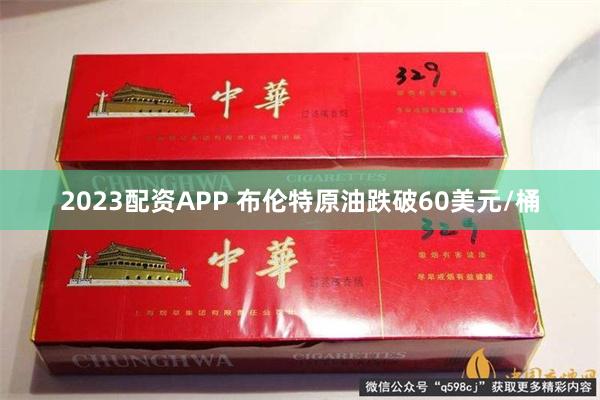 2023配资APP 布伦特原油跌破60美元/桶