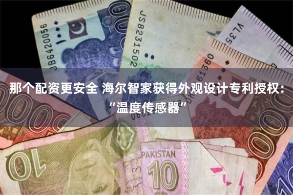 那个配资更安全 海尔智家获得外观设计专利授权：“温度传感器”