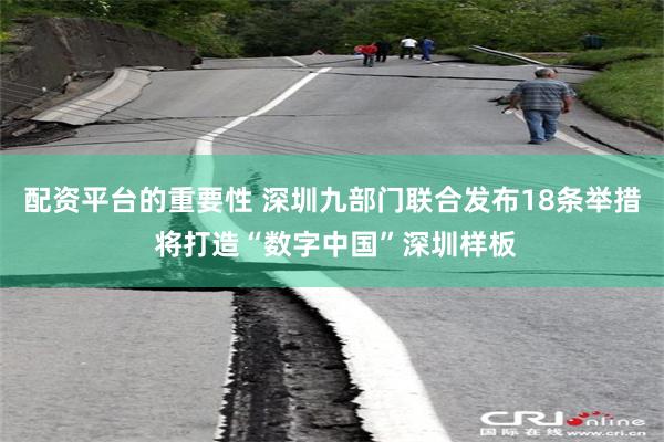 配资平台的重要性 深圳九部门联合发布18条举措 将打造“数字中国”深圳样板