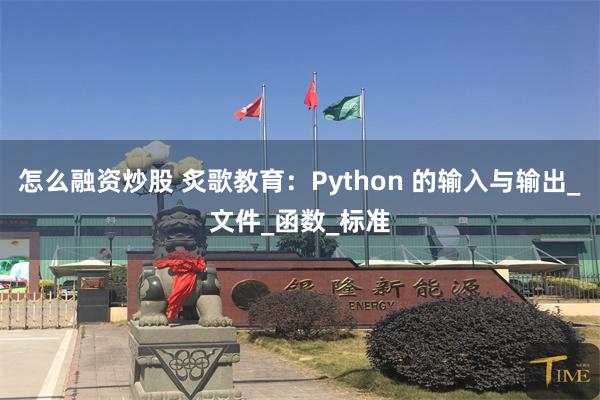 怎么融资炒股 炙歌教育：Python 的输入与输出_文件_函数_标准