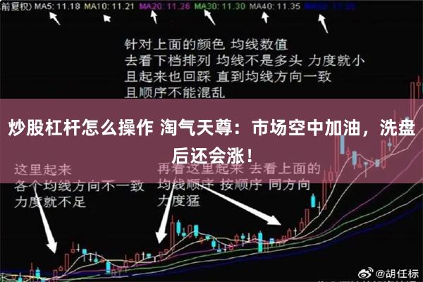 炒股杠杆怎么操作 淘气天尊：市场空中加油，洗盘后还会涨！
