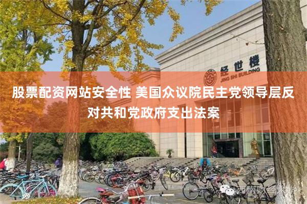股票配资网站安全性 美国众议院民主党领导层反对共和党政府支出法案