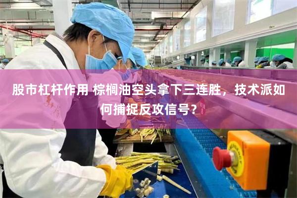 股市杠杆作用 棕榈油空头拿下三连胜，技术派如何捕捉反攻信号？