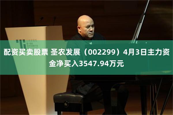 配资买卖股票 圣农发展（002299）4月3日主力资金净买入3547.94万元
