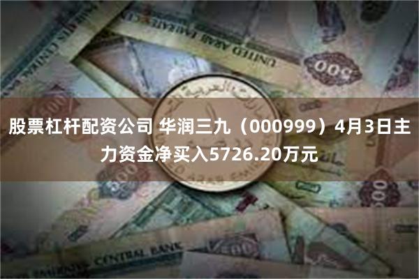 股票杠杆配资公司 华润三九（000999）4月3日主力资金净买入5726.20万元