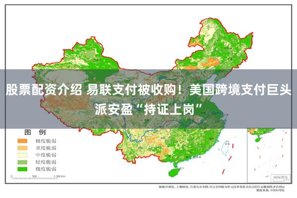 股票配资介绍 易联支付被收购！美国跨境支付巨头派安盈“持证上岗”