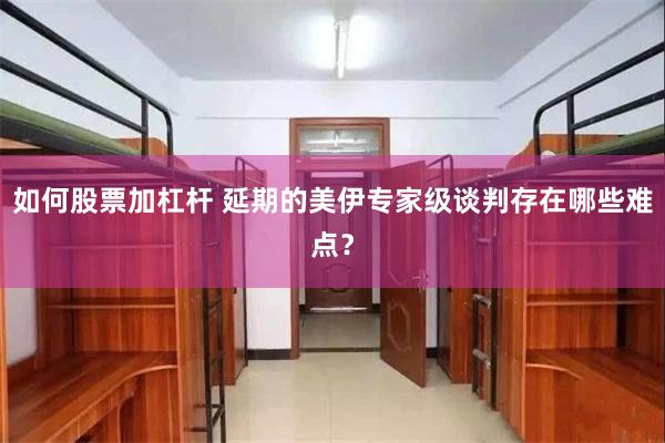 如何股票加杠杆 延期的美伊专家级谈判存在哪些难点？