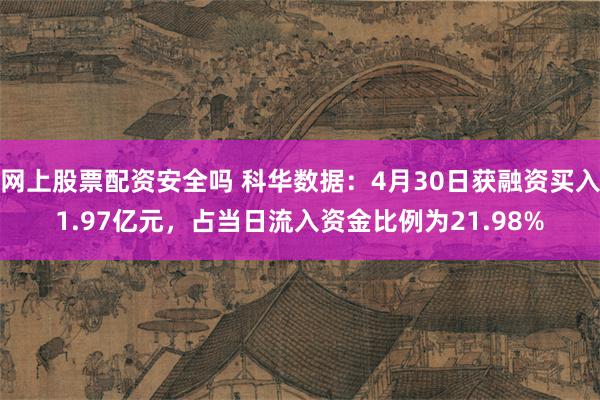 网上股票配资安全吗 科华数据：4月30日获融资买入1.97亿元，占当日流入资金比例为21.98%