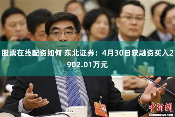 股票在线配资如何 东北证券：4月30日获融资买入2902.01万元