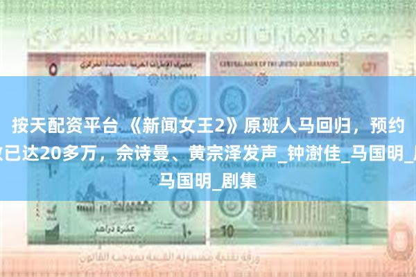 按天配资平台 《新闻女王2》原班人马回归，预约人数已达20多万，佘诗曼、黄宗泽发声_钟澍佳_马国明_剧集