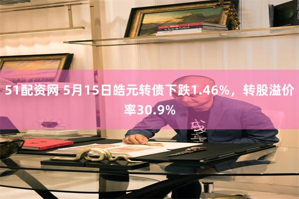 51配资网 5月15日皓元转债下跌1.46%，转股溢价率30.9%