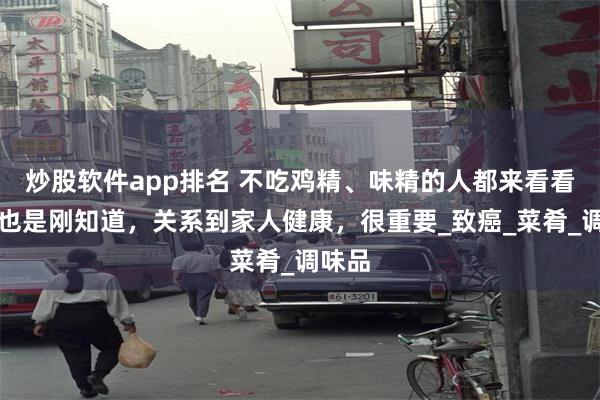 炒股软件app排名 不吃鸡精、味精的人都来看看，我也是刚知道，关系到家人健康，很重要_致癌_菜肴_调味品