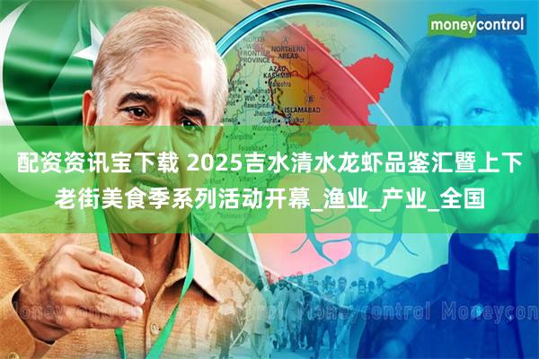 配资资讯宝下载 2025吉水清水龙虾品鉴汇暨上下老街美食季系列活动开幕_渔业_产业_全国