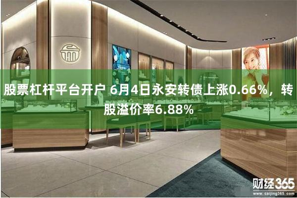 股票杠杆平台开户 6月4日永安转债上涨0.66%，转股溢价率6.88%