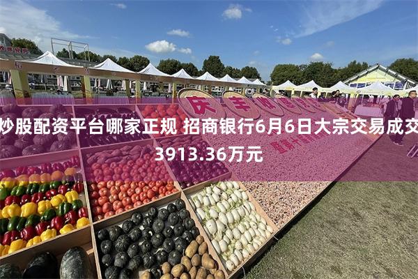 炒股配资平台哪家正规 招商银行6月6日大宗交易成交3913.36万元