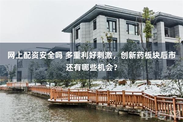 网上配资安全吗 多重利好刺激，创新药板块后市还有哪些机会？