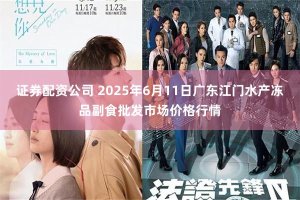 证券配资公司 2025年6月11日广东江门水产冻品副食批发市场价格行情