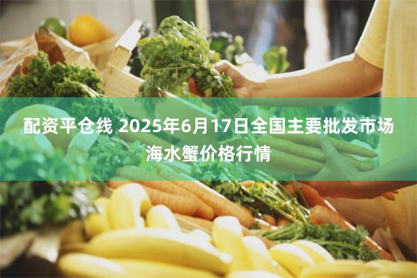 配资平仓线 2025年6月17日全国主要批发市场海水蟹价格行情