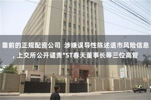 靠前的正规配资公司  涉嫌误导性陈述退市风险信息, 上交所公开谴责*ST春天董事长等三位高管