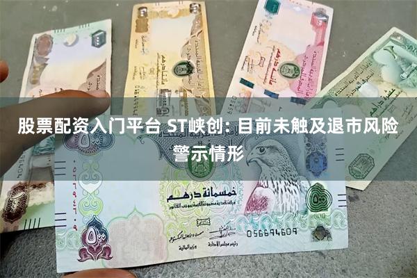 股票配资入门平台 ST峡创: 目前未触及退市风险警示情形
