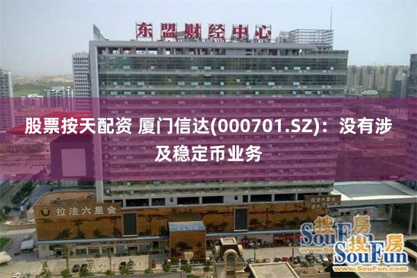 股票按天配资 厦门信达(000701.SZ)：没有涉及稳定币业务
