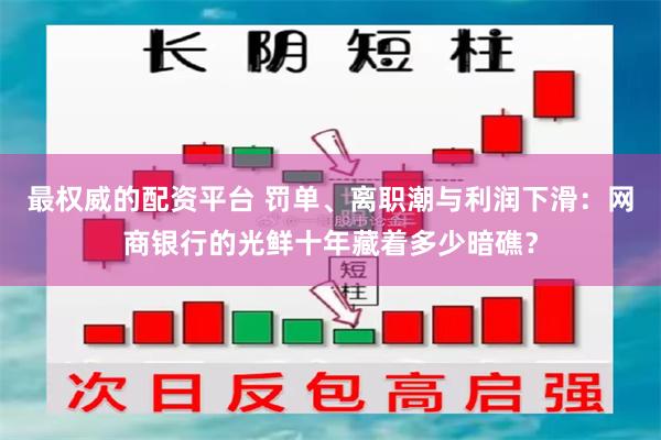 最权威的配资平台 罚单、离职潮与利润下滑：网商银行的光鲜十年藏着多少暗礁？