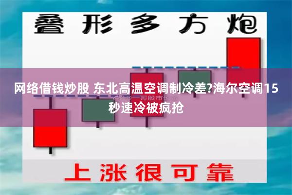 网络借钱炒股 东北高温空调制冷差?海尔空调15秒速冷被疯抢