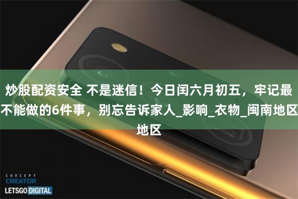 炒股配资安全 不是迷信！今日闰六月初五，牢记最不能做的6件事，别忘告诉家人_影响_衣物_闽南地区