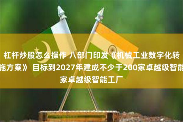 杠杆炒股怎么操作 八部门印发《机械工业数字化转型实施方案》 目标到2027年建成不少于200家卓越级智能工厂