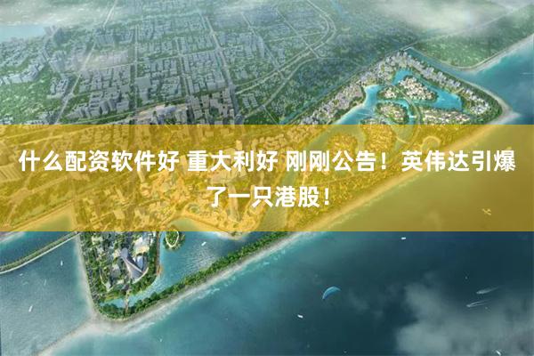 什么配资软件好 重大利好 刚刚公告！英伟达引爆了一只港股！