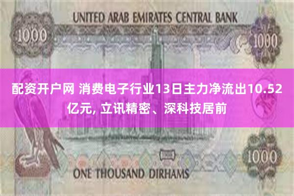 配资开户网 消费电子行业13日主力净流出10.52亿元, 立讯精密、深科技居前