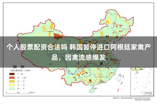 个人股票配资合法吗 韩国暂停进口阿根廷家禽产品，因禽流感爆发