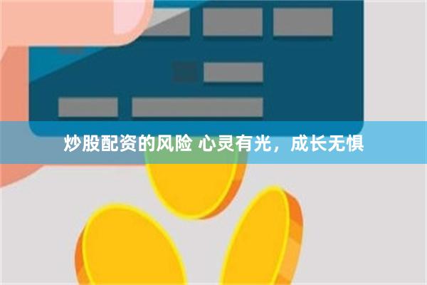 炒股配资的风险 心灵有光，成长无惧