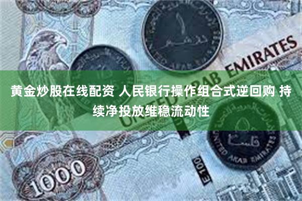 黄金炒股在线配资 人民银行操作组合式逆回购 持续净投放维稳流动性